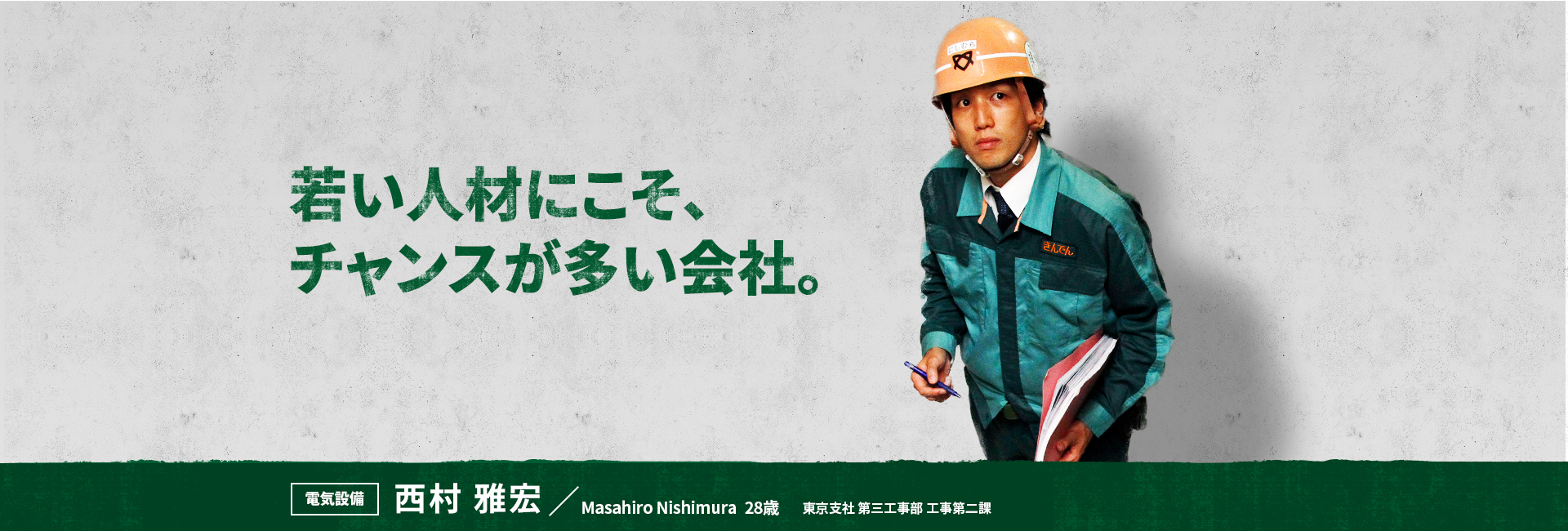 若い人材にこそ、チャンスが多い会社。 電気設備 西村 雅宏 Nishimura Masahiro 東京支社 第三工事部 工事第二課