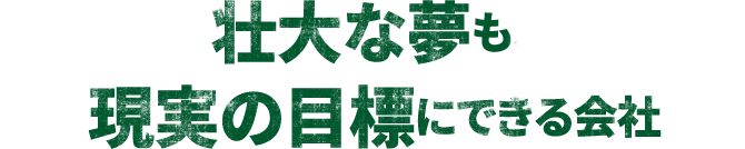 壮大な夢も現実の目標にできる会社