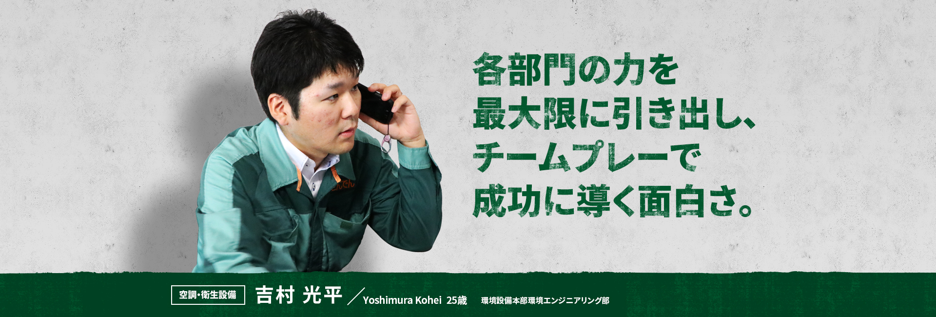 各部門の力を最大限に引き出し、チームプレーで成功に導く面白さ。 空調・衛生設備 吉村 光平 Yoshimura Kohei 環境設備本部環境エンジニアリング部