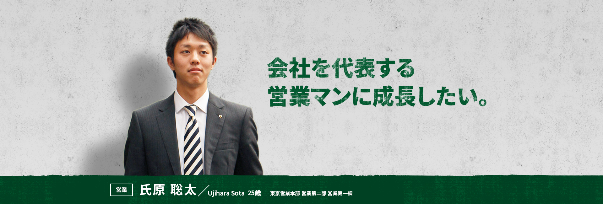 会社を代表する営業マンに成長したい。 営業 氏原 聡太 Ujihara Sota 東京営業本部 営業第二部 営業第一課