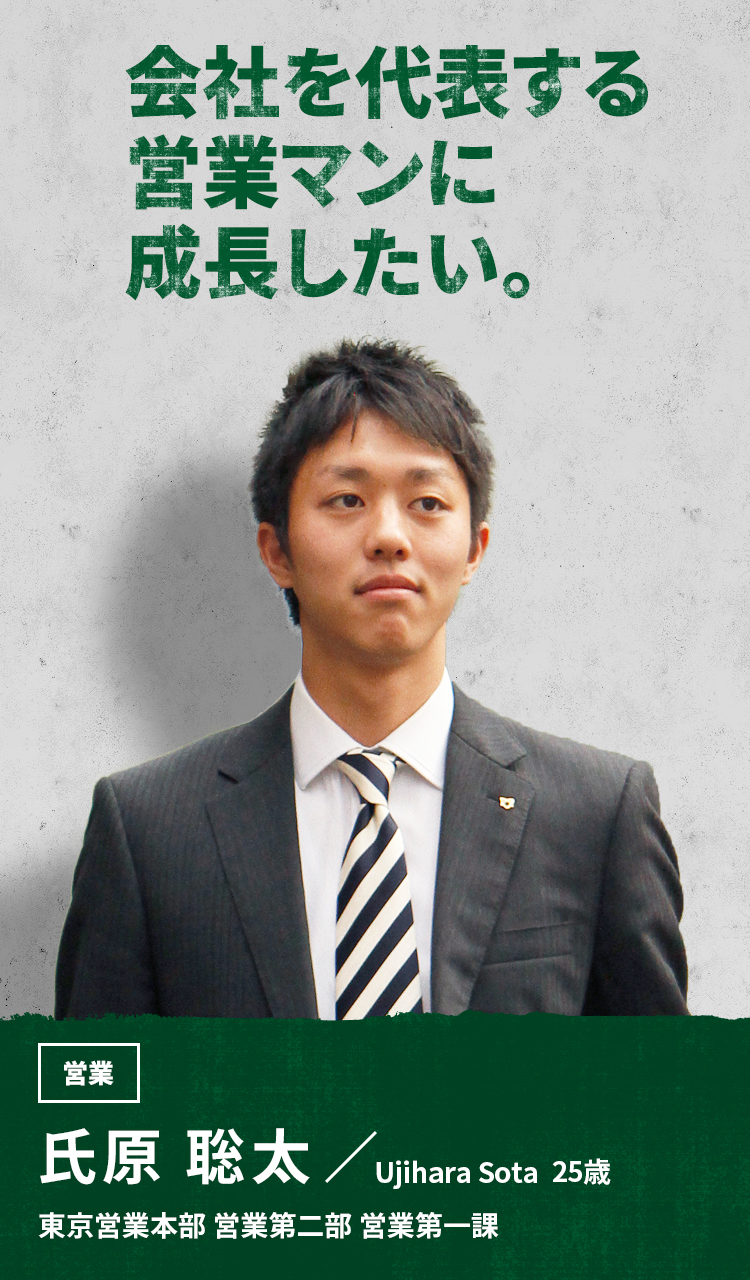 会社を代表する営業マンに成長したい。 営業 氏原 聡太 Ujihara Sota 東京営業本部 営業第二部 営業第一課