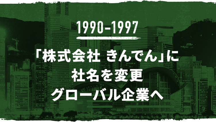 1990-1997 「株式会社 きんでん」に社名を変更 グローバル企業へ