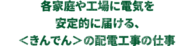 各家庭や工場に電気を安定的に届ける、きんでんの配電工事の仕事