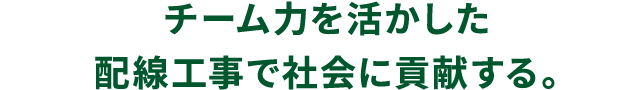 チーム力を活かした配線工事で社会に貢献する。