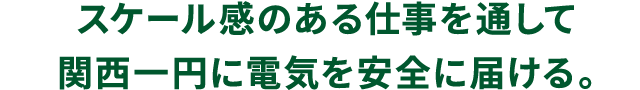 スケール感のある仕事を通して社会に電気を安全に届ける。